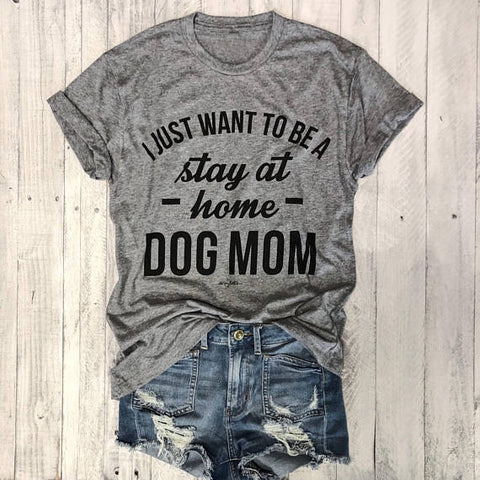 T-shirt I JUST WANT TO BE A stay at home DOG MOM